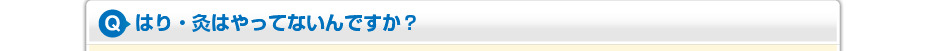 はり・灸はやってないんですか？