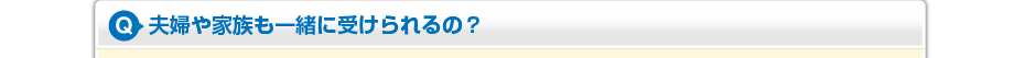 夫婦や家族も一緒に受けられるの？