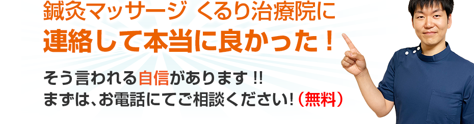 訪問・マッサージ 鍼灸マッサージ くるり治療院に連絡して本当に良かった!そう言われる自信があります!!まずは、お電話にてご相談ください！（無料）